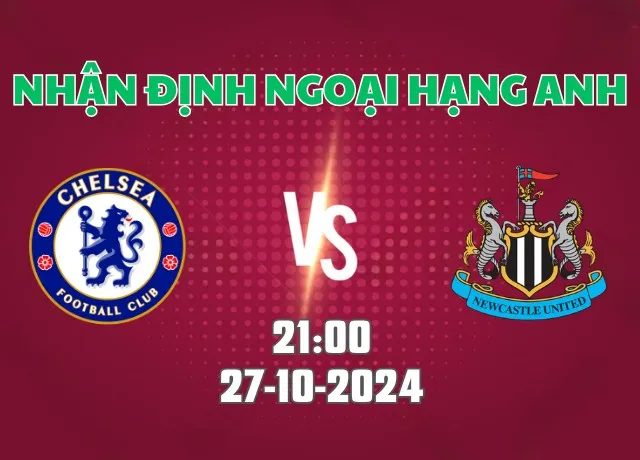 Nhận định bóng đá Chelsea vs Newcastle 21h00 ngày 27/10/2024